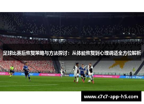 足球比赛后恢复策略与方法探讨：从体能恢复到心理调适全方位解析